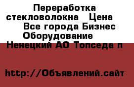 Переработка стекловолокна › Цена ­ 100 - Все города Бизнес » Оборудование   . Ненецкий АО,Топседа п.